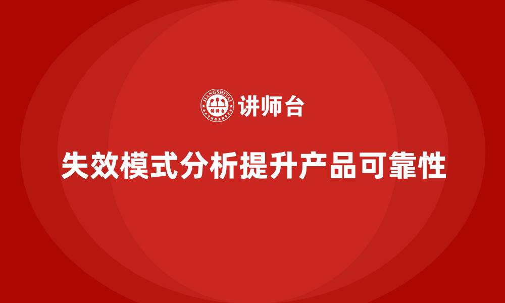 文章企业如何利用失效模式分析提高产品的可靠性？的缩略图