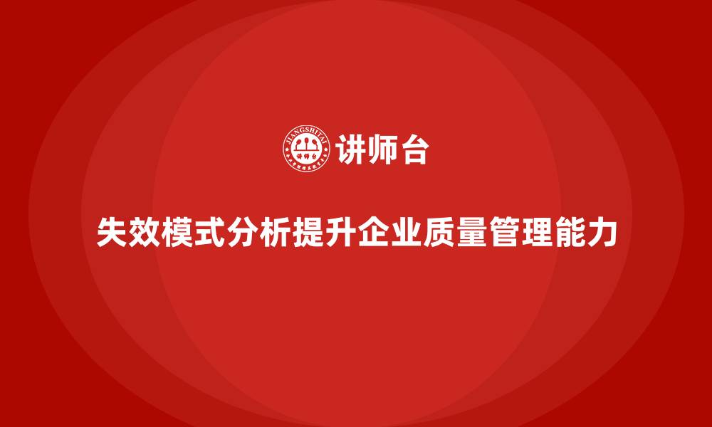 文章企业如何通过失效模式分析提升质量管理能力？的缩略图