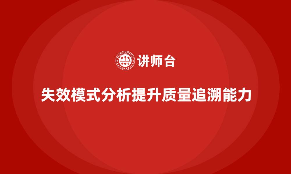 文章企业如何通过失效模式分析增强质量追溯能力？的缩略图