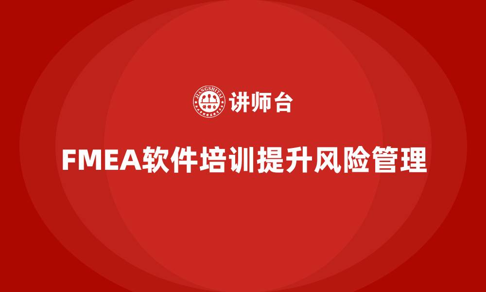 FMEA软件培训提升风险管理