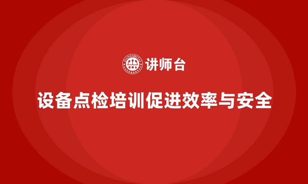 设备点检培训促进效率与安全