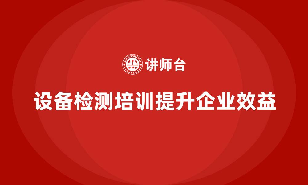 设备检测培训提升企业效益