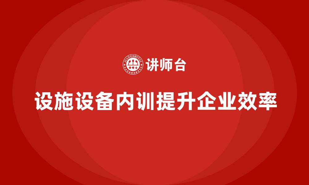 设施设备内训提升企业效率