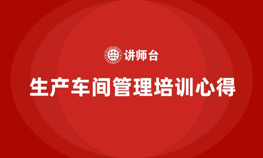 生产车间管理培训心得
