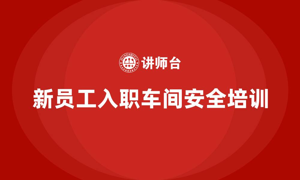 新员工入职车间安全培训
