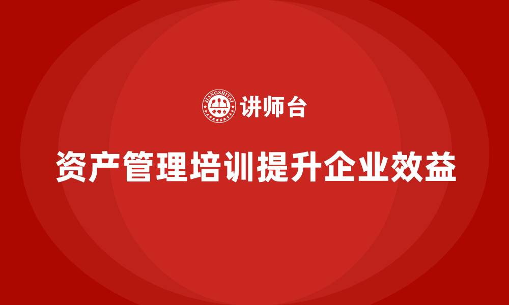 资产管理培训提升企业效益