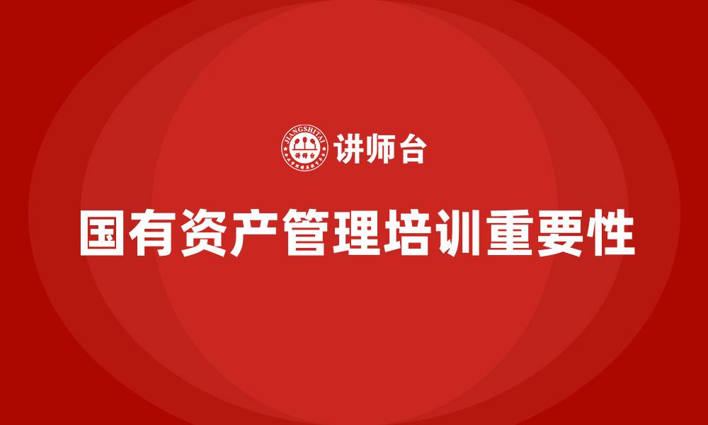 文章企业国有资产管理培训的缩略图