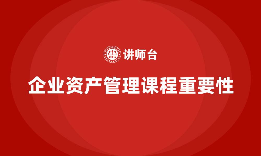 企业资产管理课程重要性