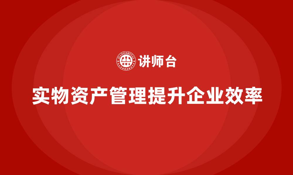 实物资产管理提升企业效率