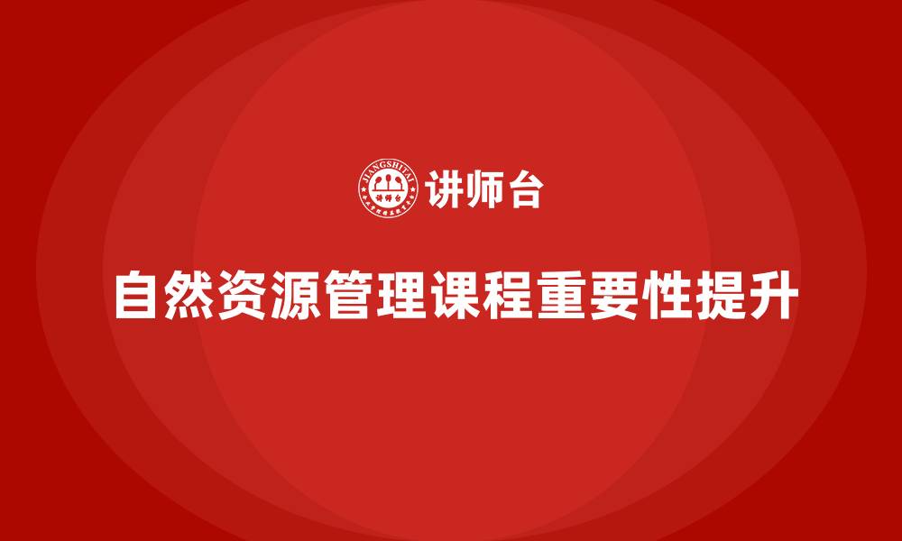 自然资源管理课程重要性提升