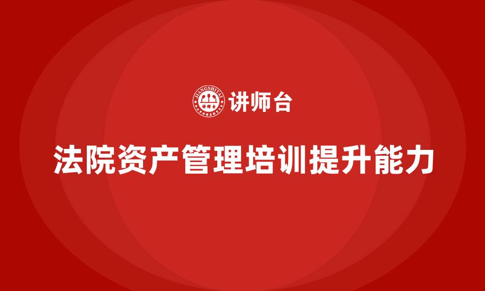 法院资产管理培训提升能力