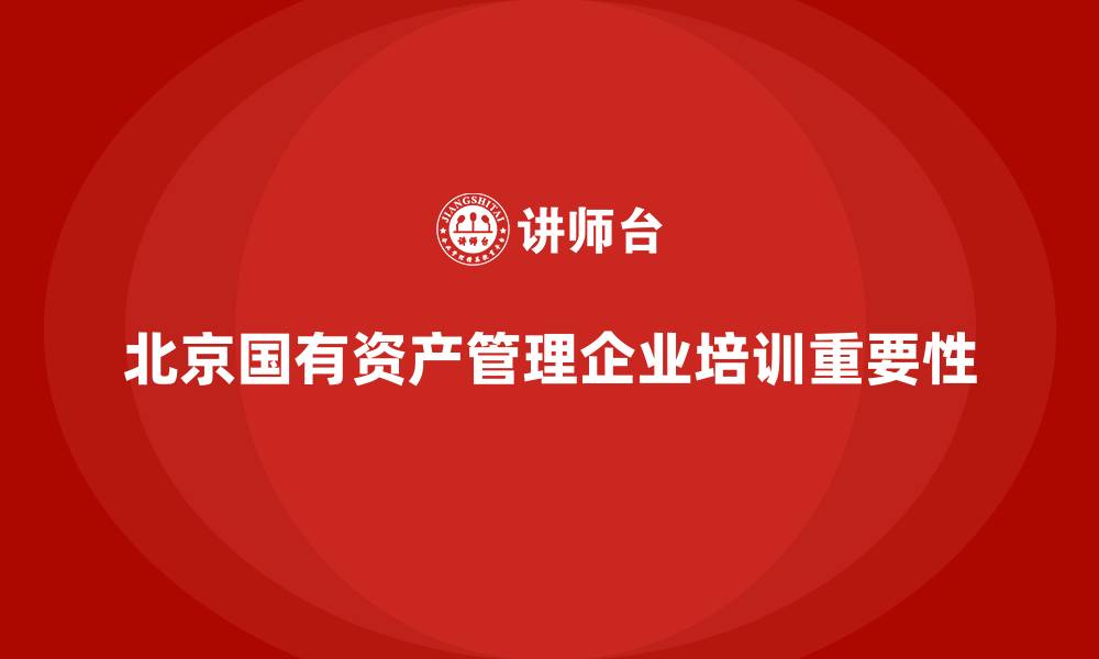 北京国有资产管理企业培训重要性