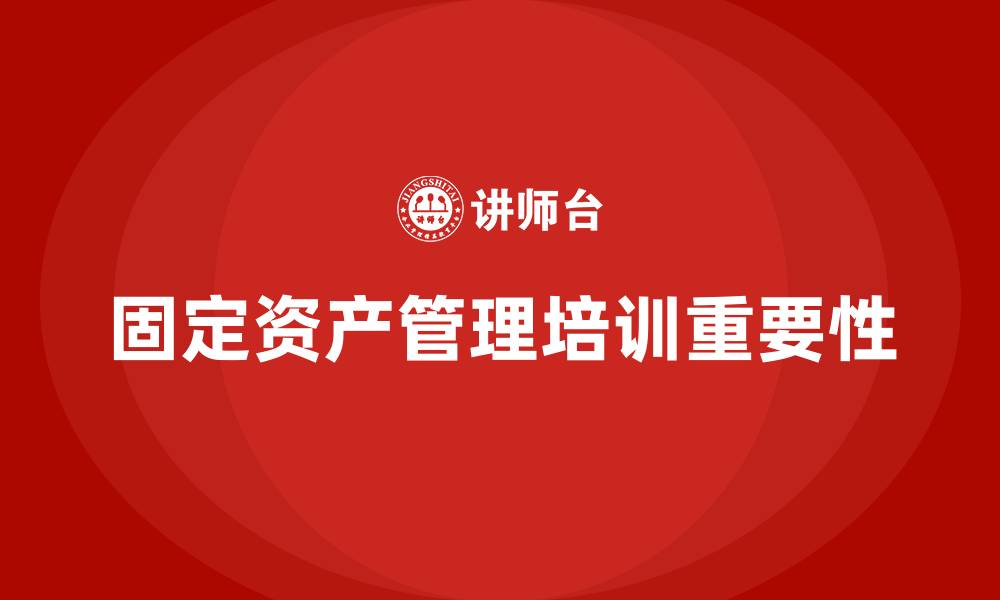 固定资产管理培训重要性