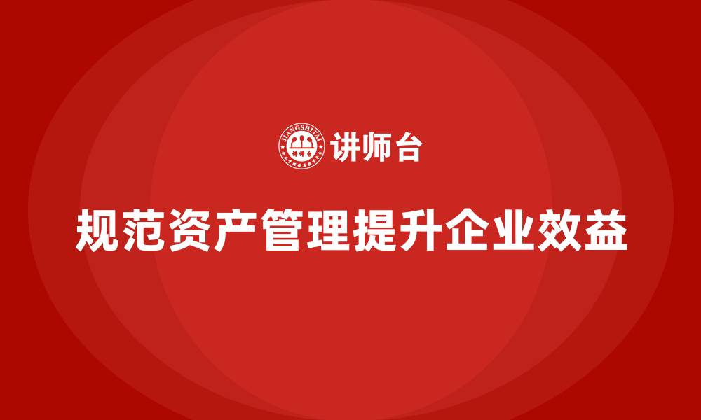 规范资产管理提升企业效益