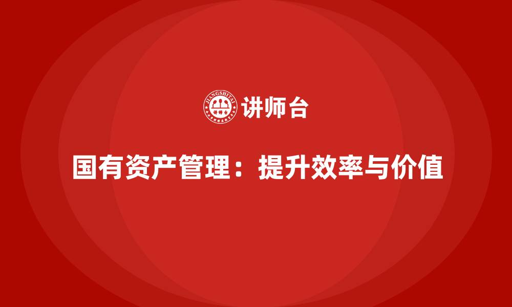 国有资产管理：提升效率与价值