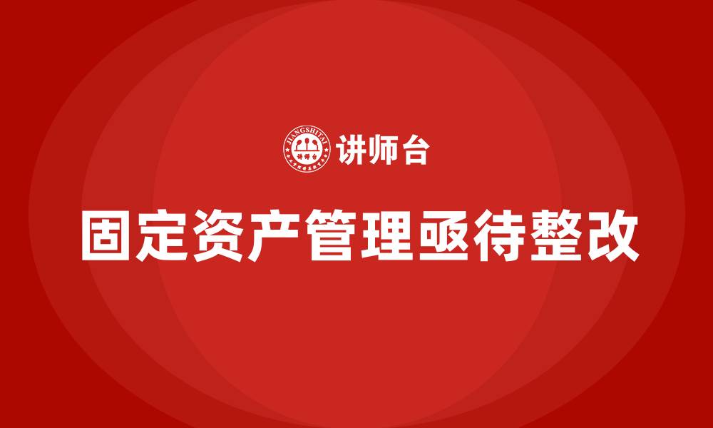 固定资产管理亟待整改