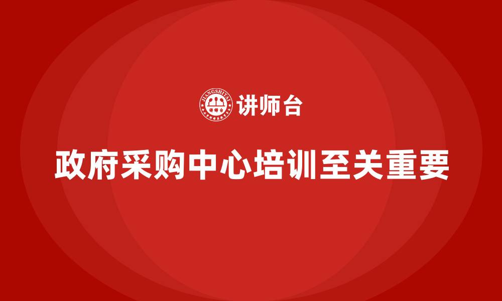 政府采购中心培训至关重要