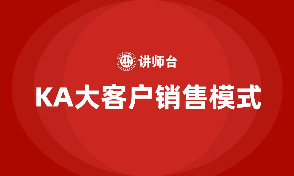 文章KA大客户销售什么意思的缩略图