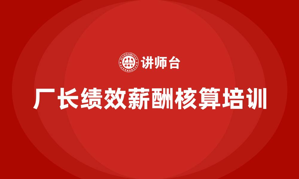 厂长绩效薪酬核算培训