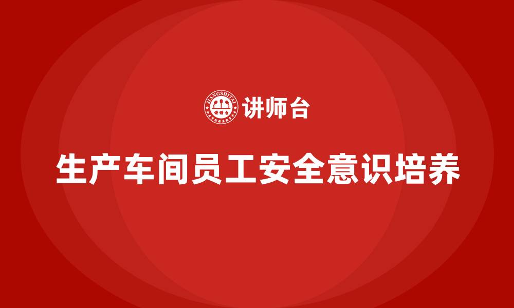 生产车间员工安全意识培养