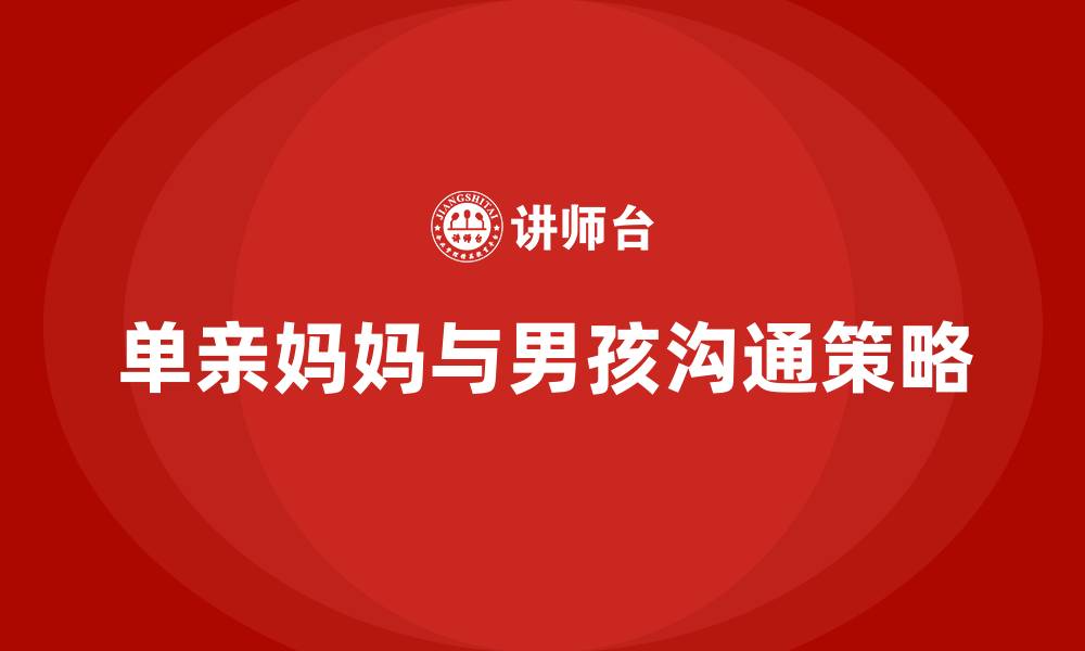 文章单亲妈妈怎样和青春期男孩沟通的缩略图