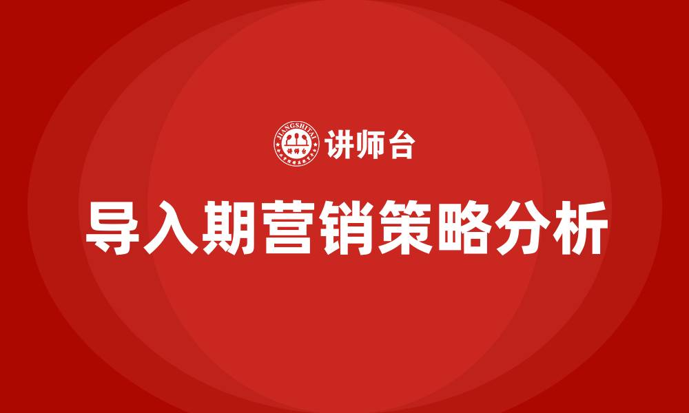 文章导入期的营销策略有哪些的缩略图