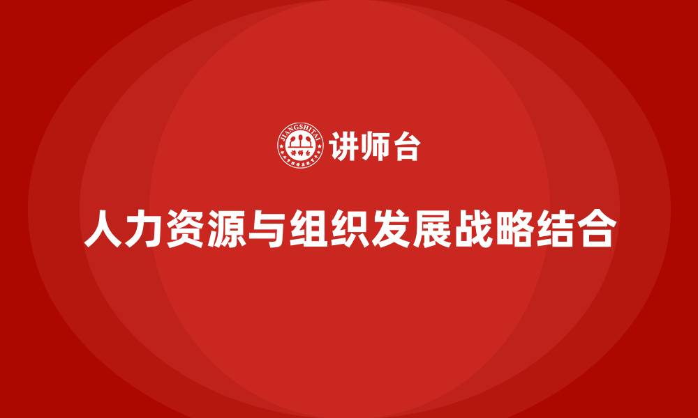 文章分析人力资源战略和组织发展战略的关系的缩略图