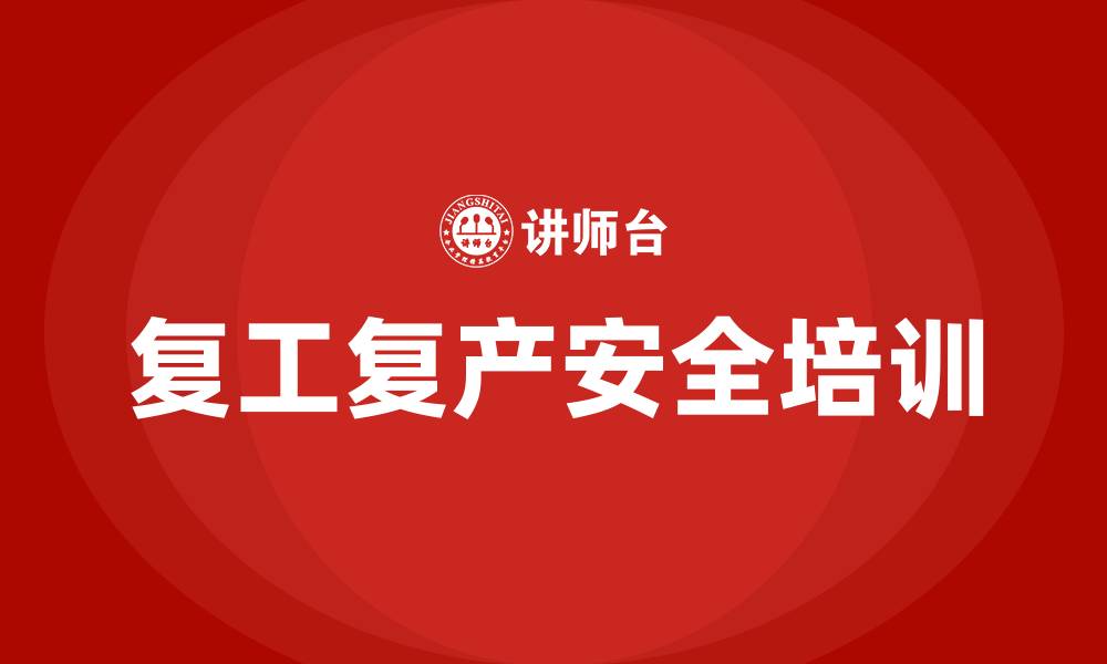 文章复工复产安全生产培训的缩略图