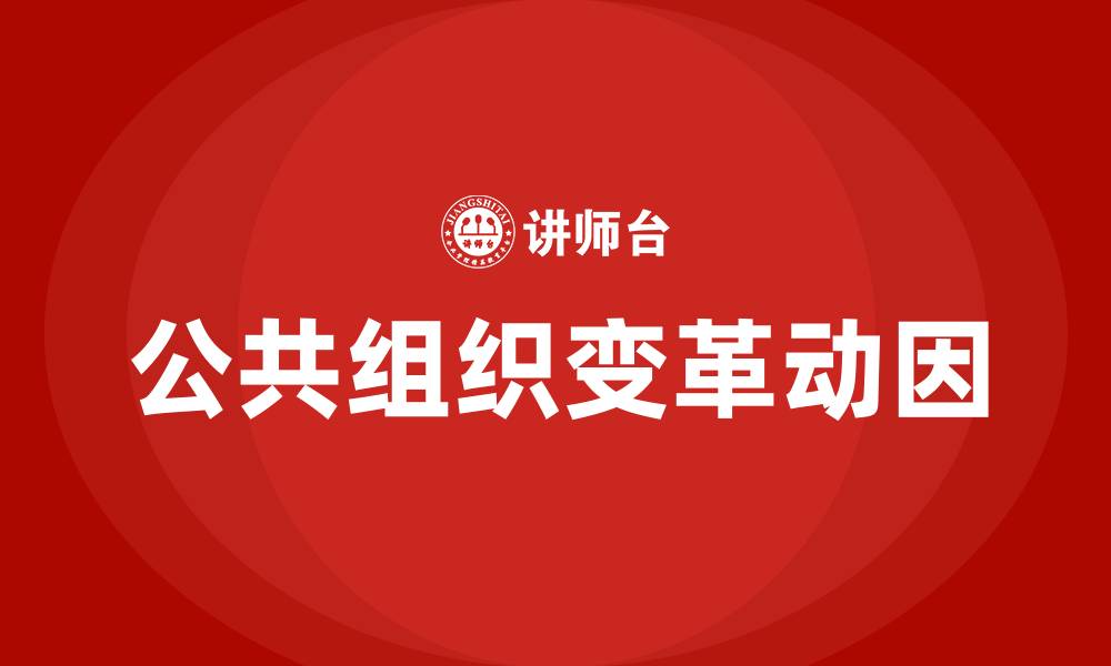 文章公共组织变革的主要动因和内容是什么的缩略图