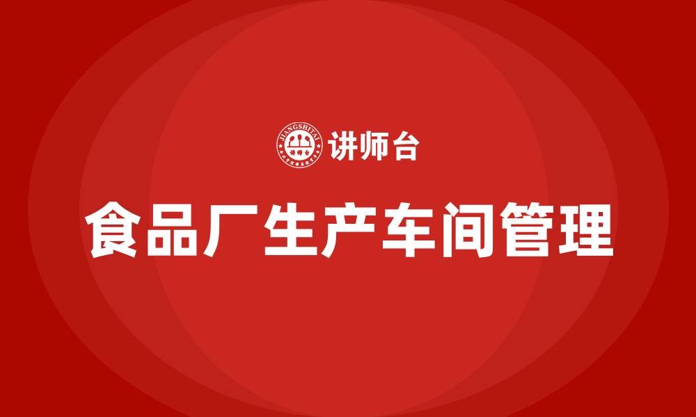 文章食品厂生产车间管理的缩略图