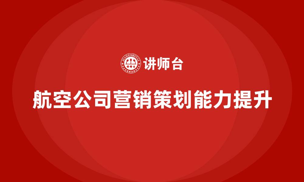 航空公司营销策划能力提升