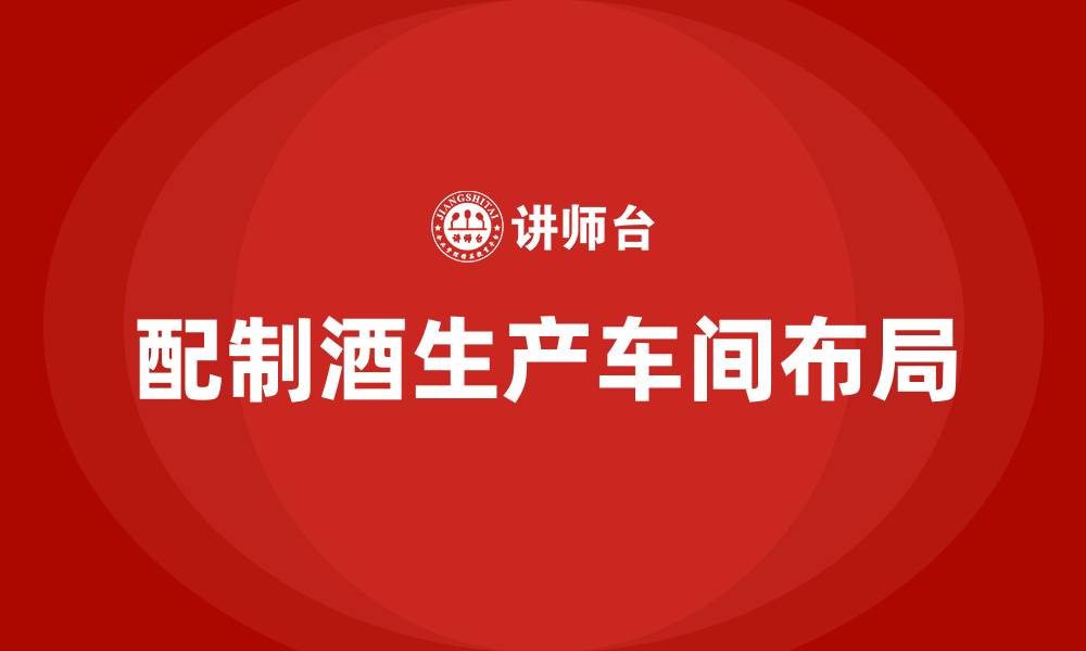 文章配制酒生产车间布局的缩略图