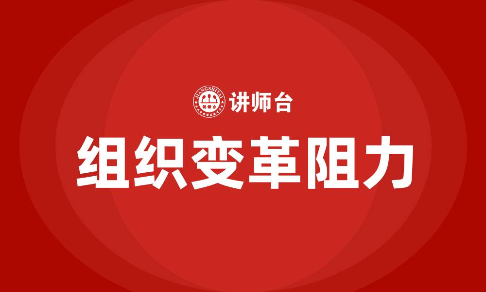 文章简述个体对组织变革的阻力的缩略图
