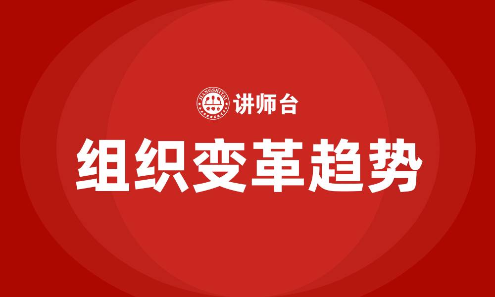 文章简述组织变革的基本趋势的缩略图