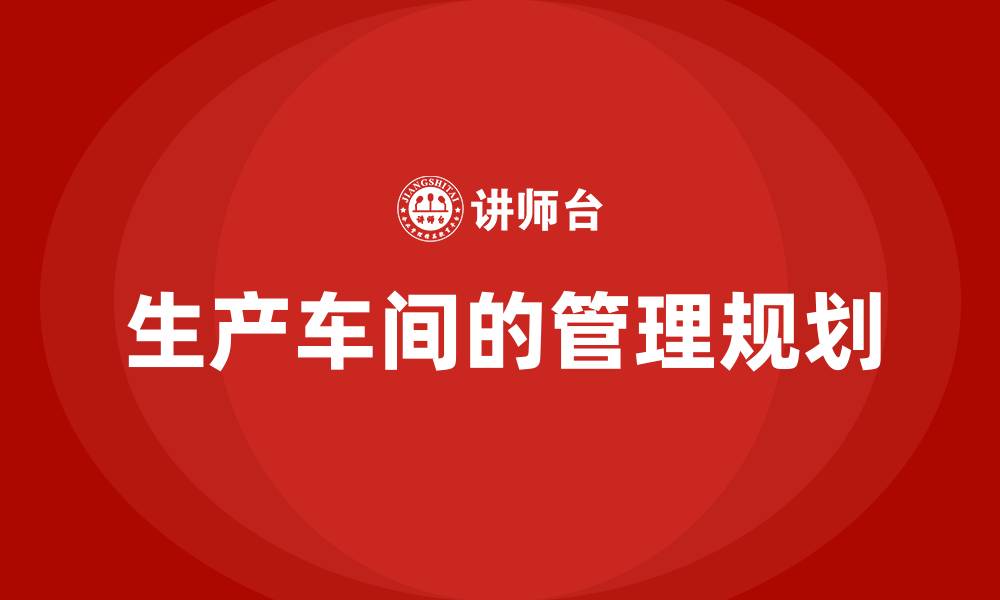 生产车间的管理规划