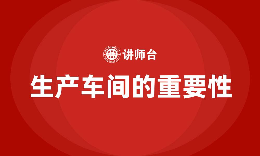 生产车间的重要性