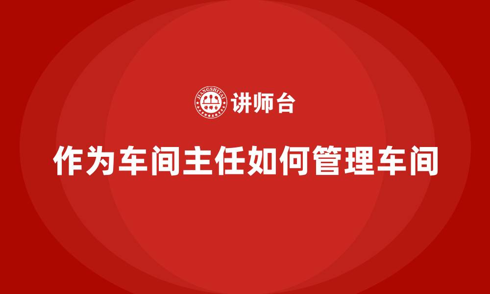 作为车间主任如何管理车间