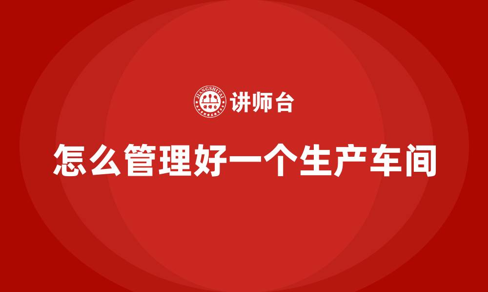 怎么管理好一个生产车间