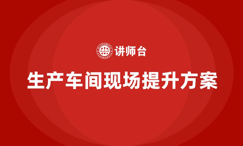 生产车间现场提升方案