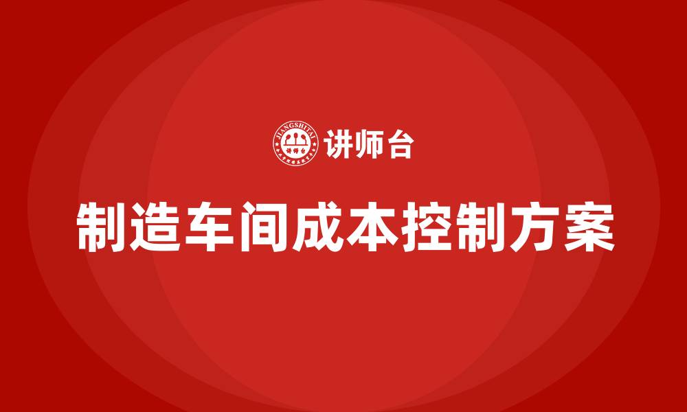 制造车间成本控制方案