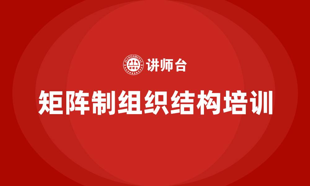 文章矩阵制组织结构的特点的缩略图