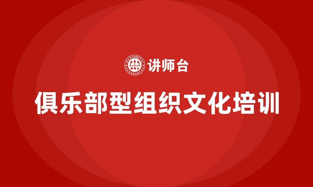 文章俱乐部型组织文化的缩略图