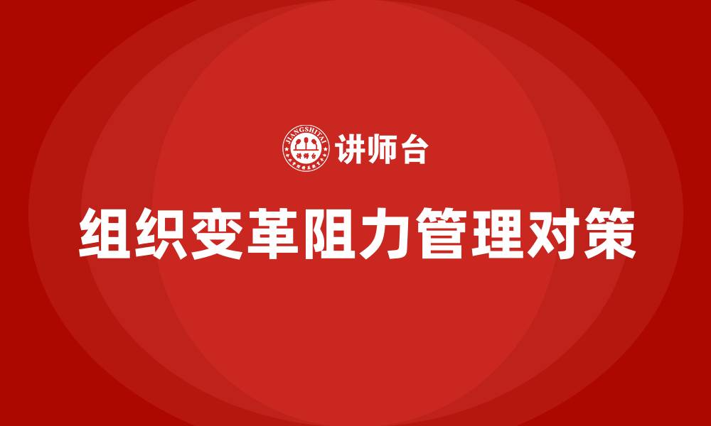 文章论述组织变革的阻力及其管理对策的缩略图