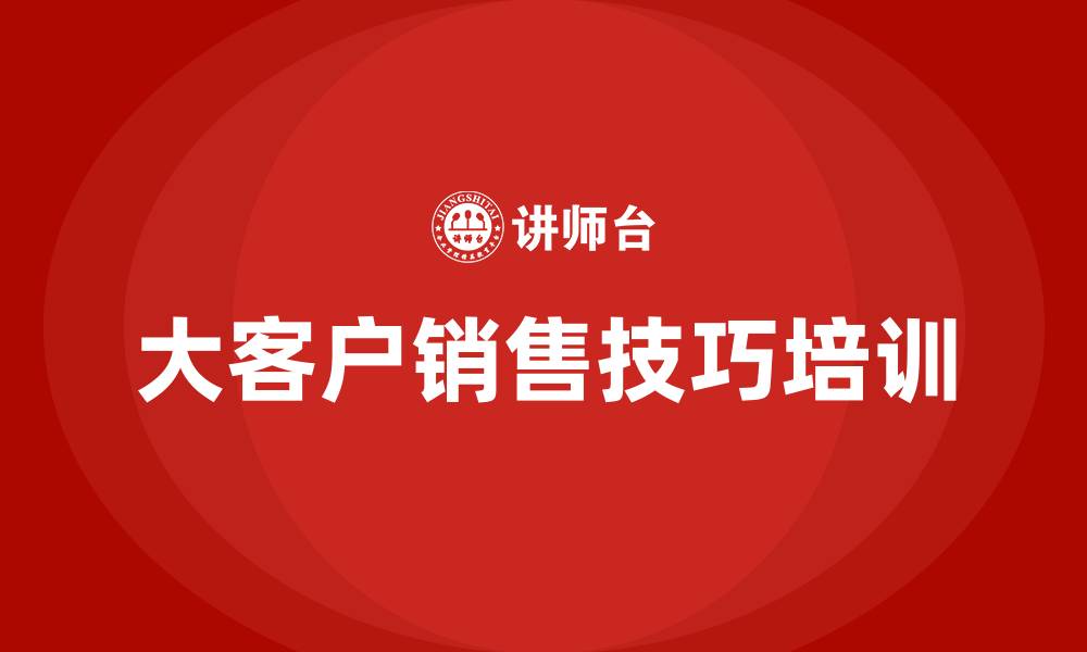 文章培训大客户销售技巧的缩略图