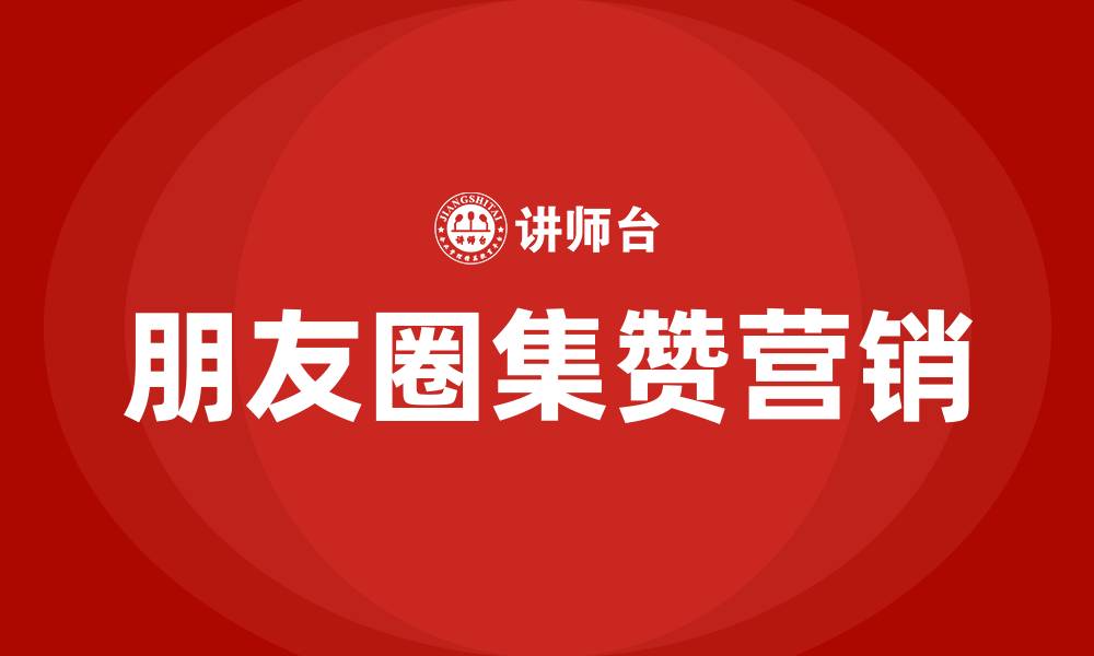 文章朋友圈集赞的营销方式的缩略图