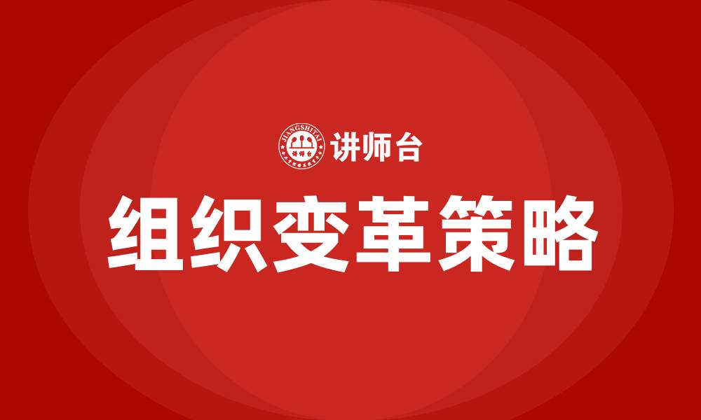 文章企业组织变革的原因及策略的缩略图