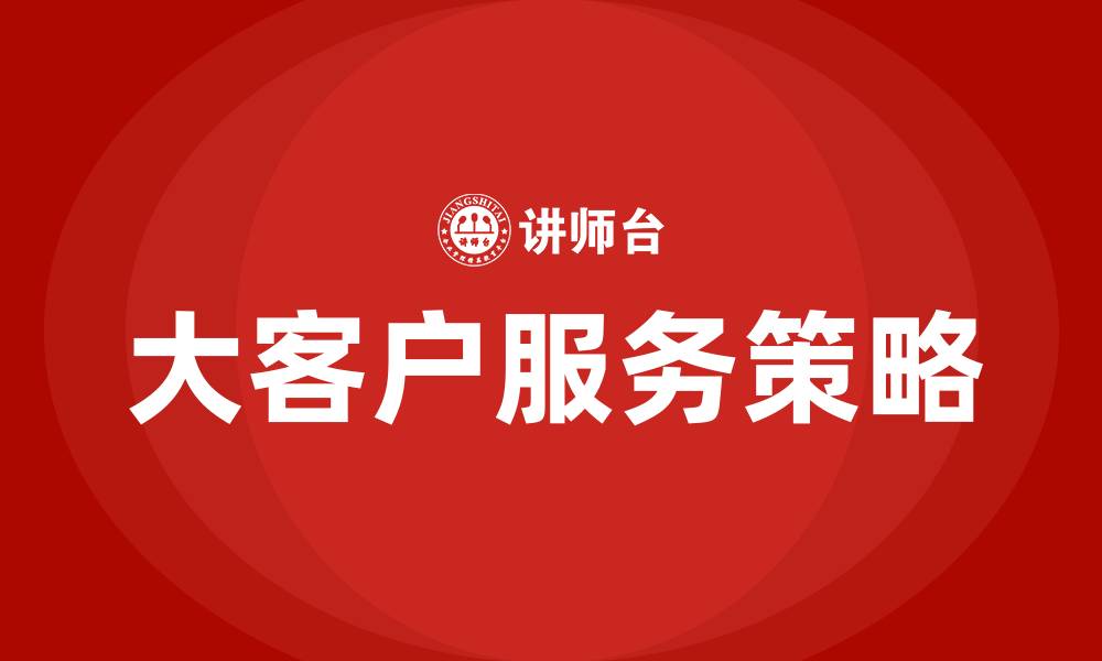 文章如何服务大客户的缩略图