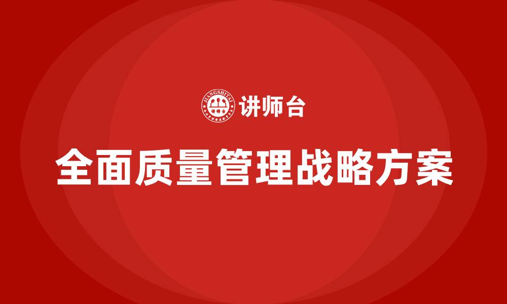 文章如何制定实施全面质量管理战略方案的缩略图