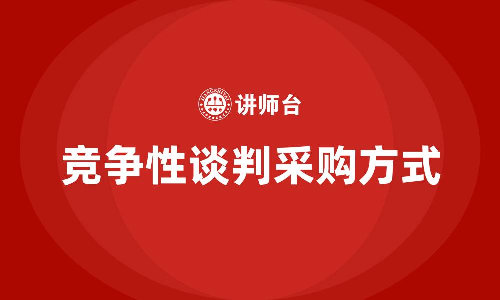 文章什么是竞争性谈判采购方式的缩略图