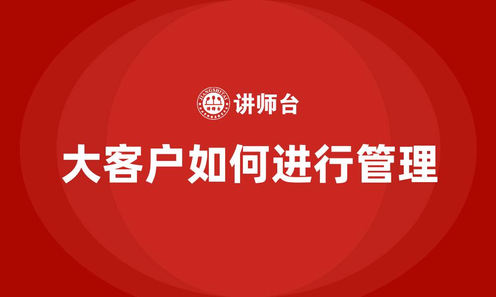 文章大客户如何进行管理的缩略图